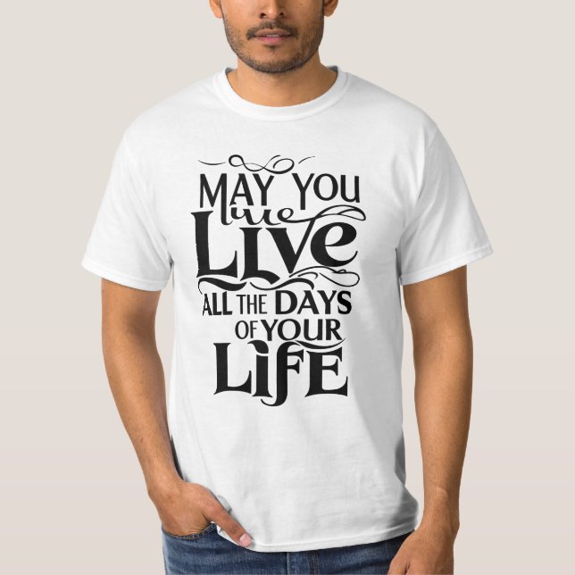 May you live all the days of your life T-Shirt (Front)