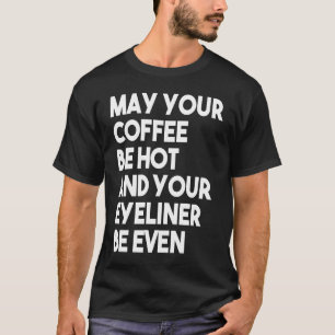 May Your Coffee Be Hot And Your Eyeliner T-Shirt