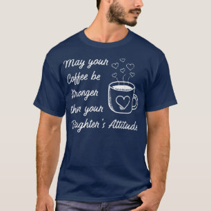 May your Coffee be Stronger than Daughter's Attitu T-Shirt