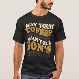 May Your Coffee Be Stronger Than Sons Attitude Cof T-Shirt
