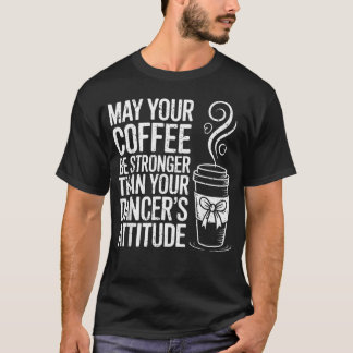 May Your Coffee Be Stronger Than Your Dancer's T-Shirt