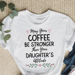 May Your Coffee Be Stronger Than Your Daughter's  T-Shirt<br><div class="desc">May Your Coffee Be Stronger Than Your Daughter's Attitude</div>