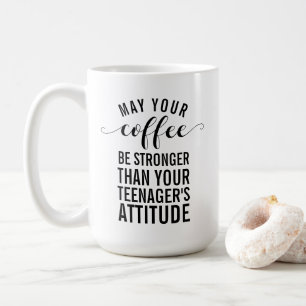 May your coffee be stronger than your teenager mug
