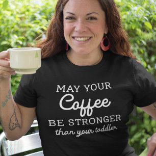 May Your Coffee Be Stronger Than Your Toddler T-Shirt