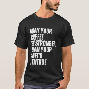 May Your Coffee Be Stronger Than Your Wifeu2019s A T-Shirt