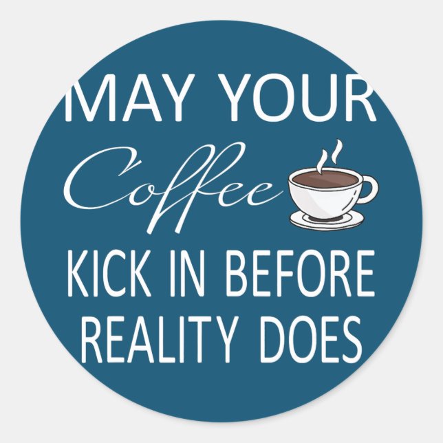 May Your Coffee Kick In Before Reality Does Classic Round Sticker (Front)
