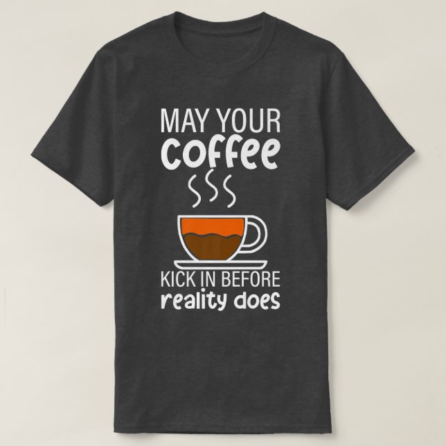 May Your Coffee Kick In Before Reality Does --- Pr T-Shirt (Design Front)