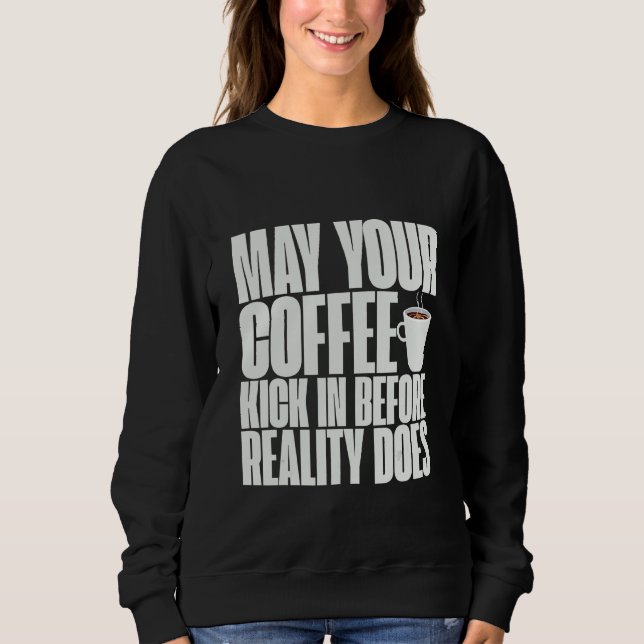 May Your Coffee Kick In Before Reality Does     Sweatshirt (Front)
