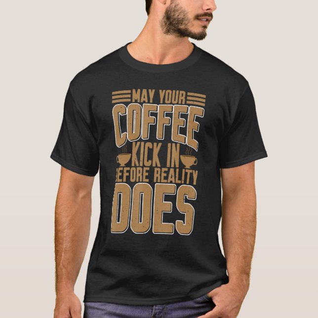 May Your Coffee Kick In Before Reality Does     T-Shirt (Front)