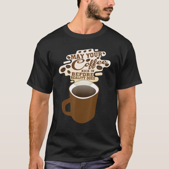 May Your Coffee Kick In Before Reality Does     T-Shirt (Front)