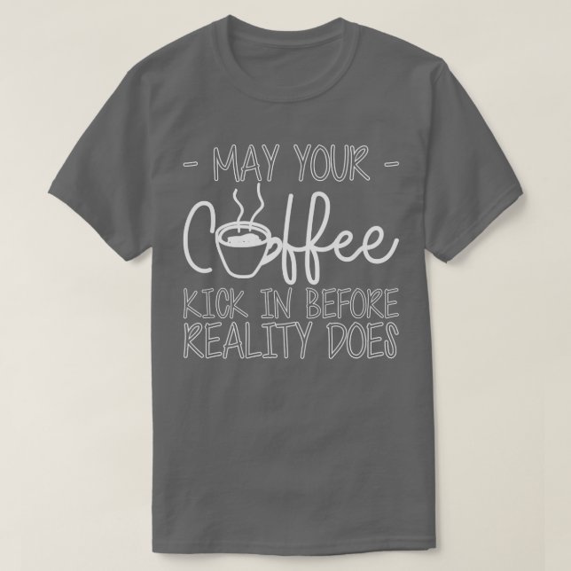 May Your Coffee Kick In Before Reality Does ------ T-Shirt (Design Front)