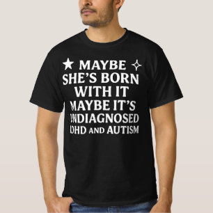 Maybe  born with it maybe it’s undiagnosed AD T-Shirt