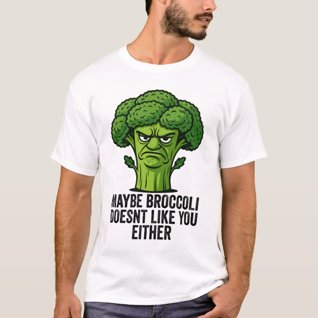 Maybe Broccoli Doesn't Like You Either  T-Shirt (Front)
