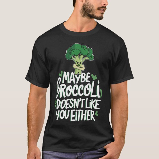 Maybe Broccoli Doesn'T Like You Either T-Shirt (Front)