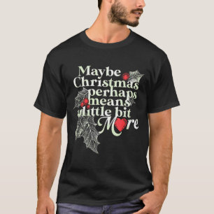 Maybe Christmas Perhaps Means A Little Bit More Ch T-Shirt