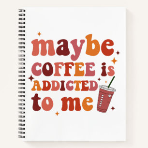 Maybe Coffee Is Addicted To Me Apparel Notebook