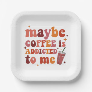 Maybe Coffee Is Addicted To Me Apparel Paper Plate