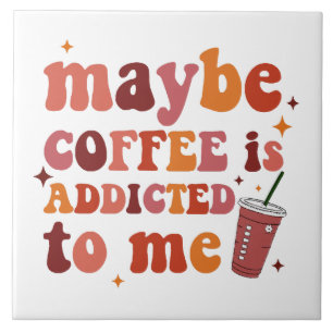 Maybe Coffee Is Addicted To Me Apparel Tile