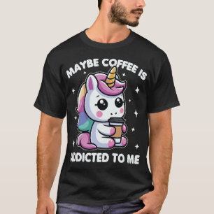 Maybe Coffee Is Addicted To Me Unicorn Funny T-Shirt