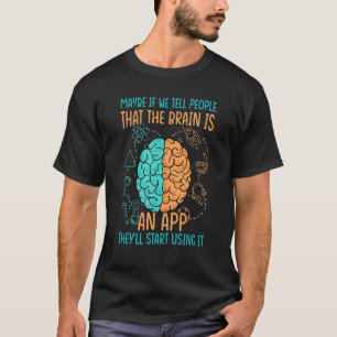 Maybe If We Tell People That The Brain Is An App - T-Shirt