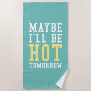 Maybe I'll Be Hot Tomorrow Beach Towel