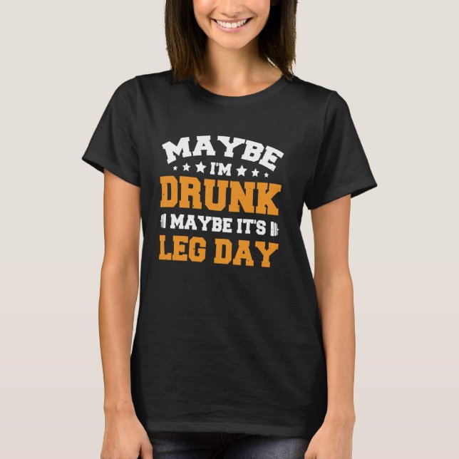 Maybe I'm Drunk Maybe It's Leg Day 1 T-Shirt (Front)