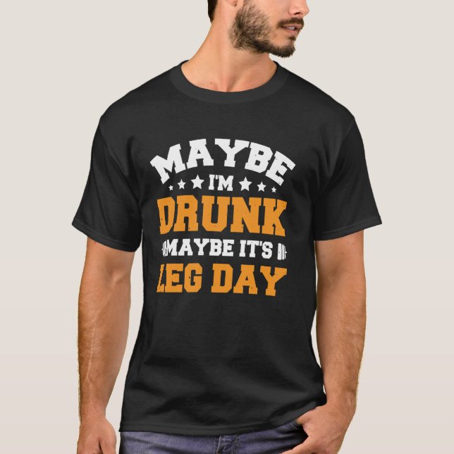Maybe I'm Drunk Maybe It's Leg Day 1 T-Shirt (Front)