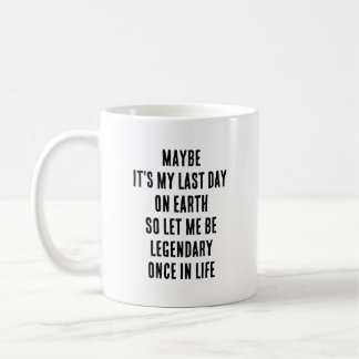 Maybe It’s My Last Day On Earth Let Me Be Legendar Coffee Mug