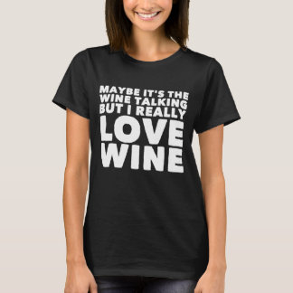 Maybe it's the wine talking but i really love wine T-Shirt