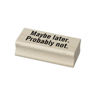 Maybe Later, Probably Not.  Rubber Stamp