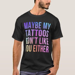 Maybe My Tattoos Don't Like You Either Ink Tattoo T-Shirt