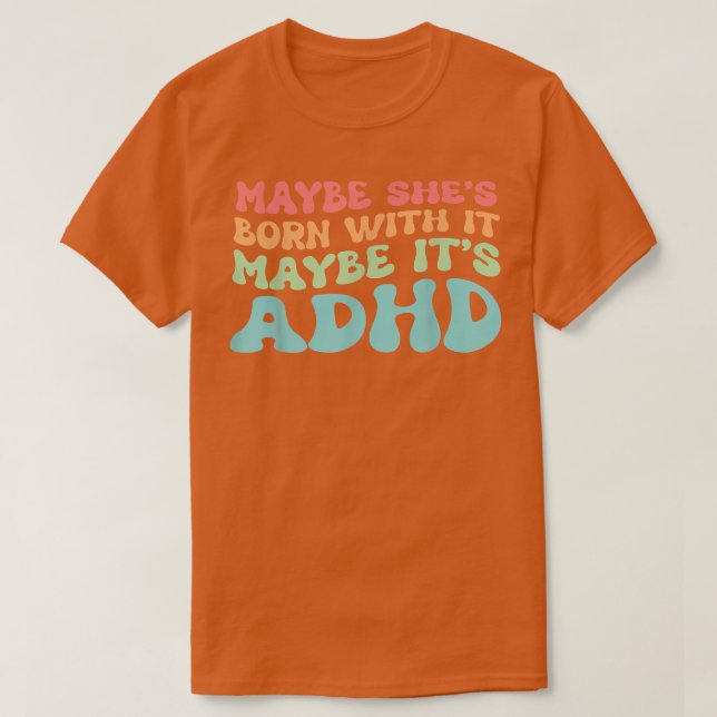 Maybe she's born with it maybe it's ADHD  T-Shirt (Design Front)