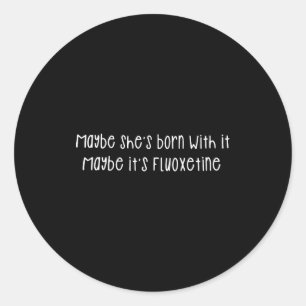 Maybe She's Born With It Maybe It's Fluoxetine Fun Classic Round Sticker