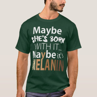 Maybe She's Born With It Maybe It's Melanin Gift  T-Shirt