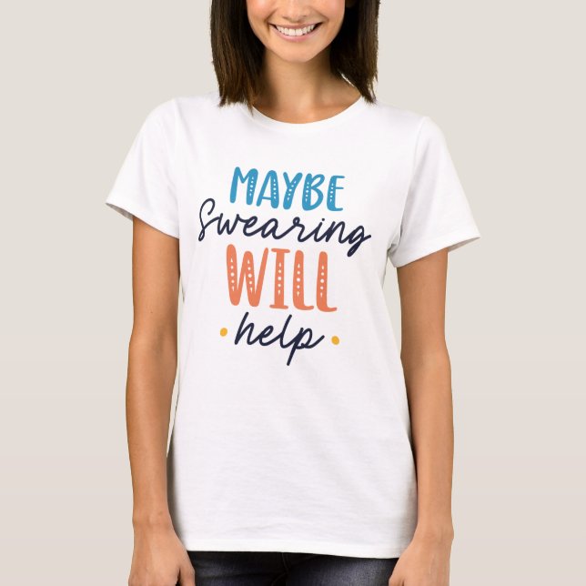 Maybe Swearing Will Help T-Shirt (Front)