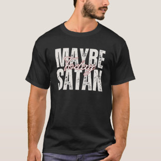 Maybe Today Satan, Sarcastic Humour  T-Shirt