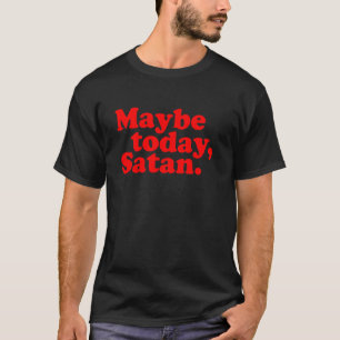 Maybe Today, Satan u2013 Funny Sarcastic Attitude T-Shirt