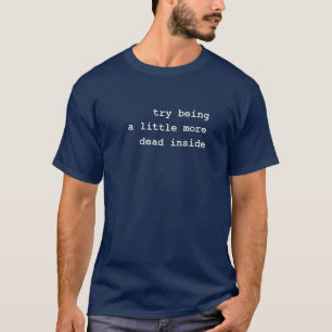 Maybe try being a little more dead inside T-Shirt