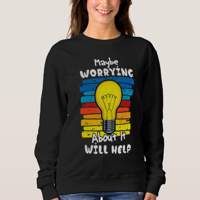 Maybe Worrying About It Will Help 2 Sweatshirt (Front)