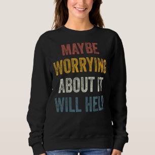 Maybe Worrying About It Will Help 4 Sweatshirt