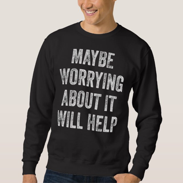 Maybe Worrying About It Will Help 5 Sweatshirt (Front)