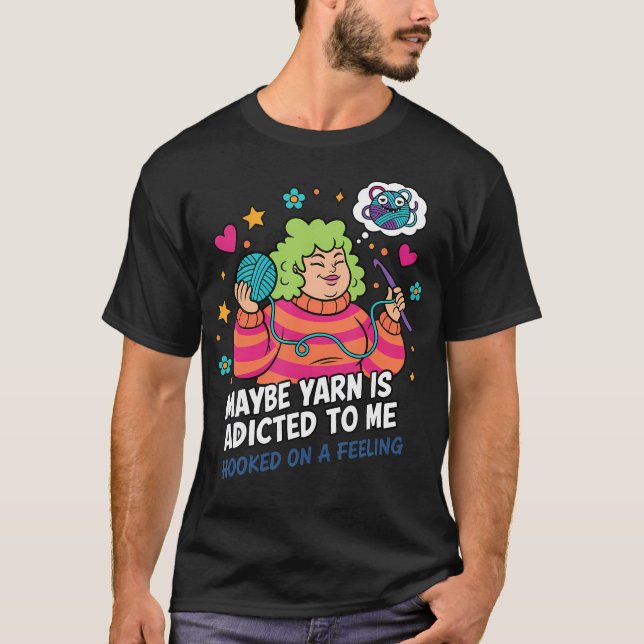Maybe Yarn Is Adicted To Me Hooked On A Feeling T-Shirt (Front)