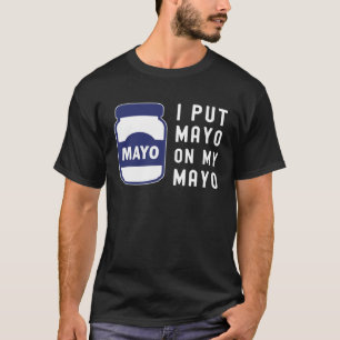 Mayonnaise  I Put Mayo On Mayo II T-Shirt