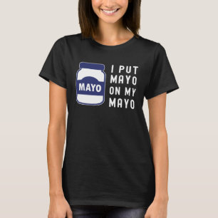 Mayonnaise  I Put Mayo On Mayo II T-Shirt