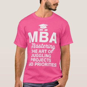 Mba Mastering The Art Of Juggling Projects And Pri T-Shirt
