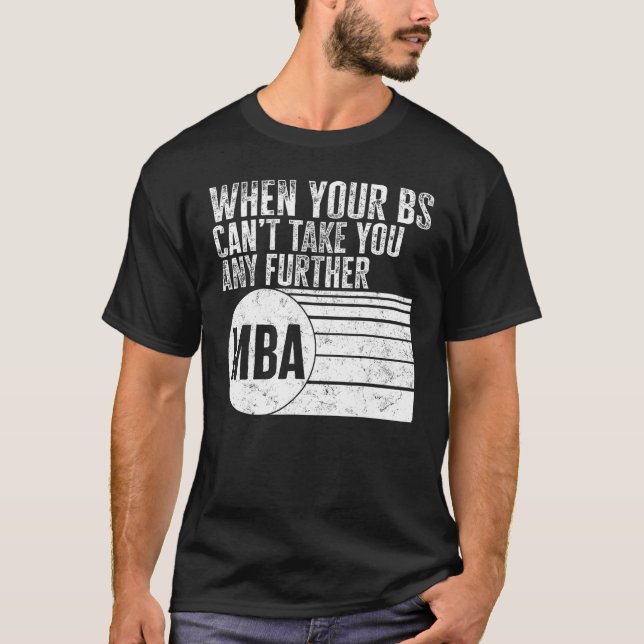 MBA When Your BS Can t Take You Any Further MBA Te T-Shirt (Front)