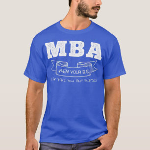 MBA When Your BS Canx27t Take You Any Further T-Shirt