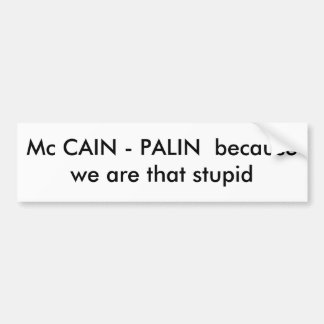 Mc CAIN - PALIN  because we are that stupid Bumper Sticker