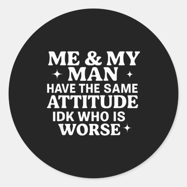 Me &amp; My Man Have The Same Attitude Idk Who Is  Classic Round Sticker (Front)