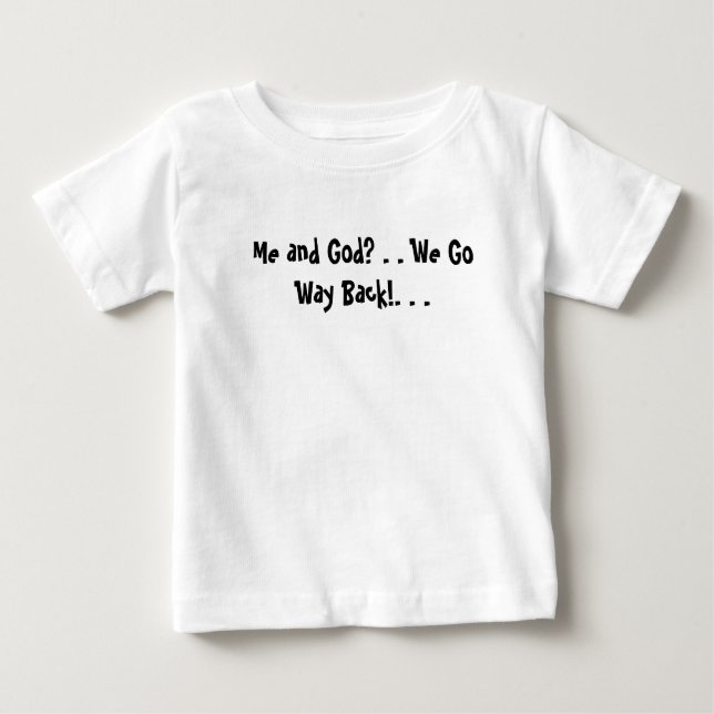 Me and God? . . We Go Way Back!. . .  Baby T-Shirt (Front)